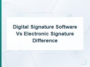 Digital Signature Software vs Electronic Signature: Key Differences Explained