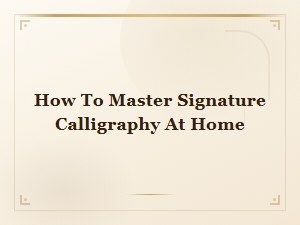 How to Master Signature Calligraphy at Home: a Complete Beginner's Guide